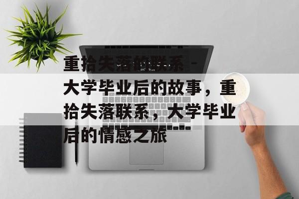 重拾失落的联系 - 大学毕业后的故事，重拾失落联系，大学毕业后的情感之旅