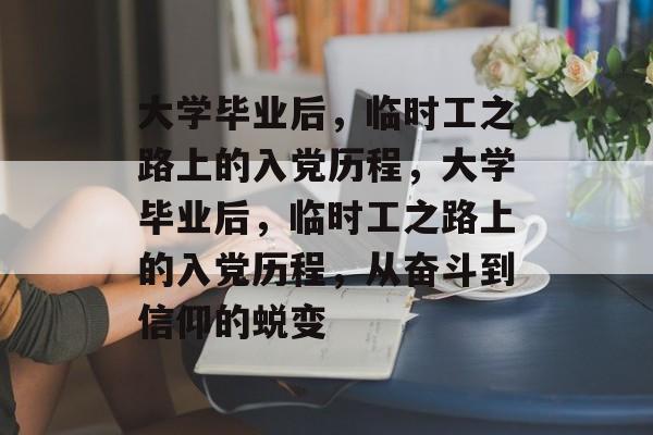 大学毕业后，临时工之路上的入党历程，大学毕业后，临时工之路上的入党历程，从奋斗到信仰的蜕变