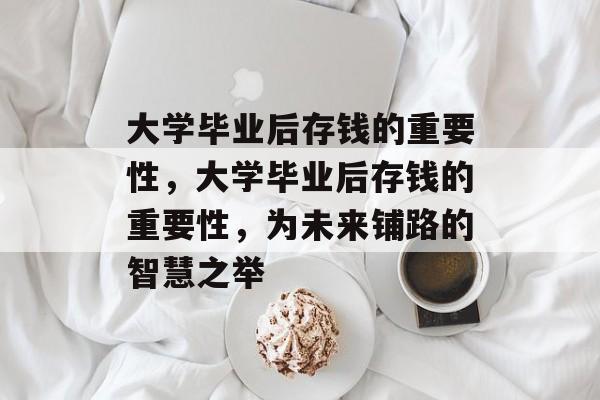 大学毕业后存钱的重要性，大学毕业后存钱的重要性，为未来铺路的智慧之举