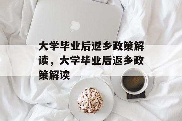 大学毕业后返乡政策解读，大学毕业后返乡政策解读