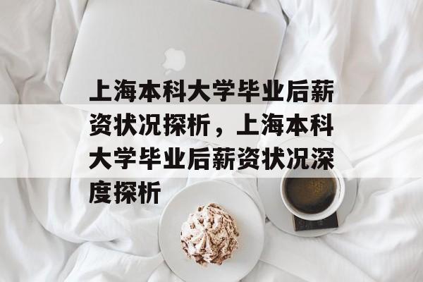 上海本科大学毕业后薪资状况探析，上海本科大学毕业后薪资状况深度探析