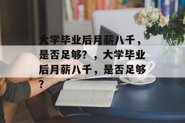 大学毕业后月薪八千，是否足够？，大学毕业后月薪八千，是否足够？