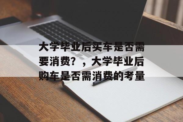 大学毕业后买车是否需要消费？，大学毕业后购车是否需消费的考量