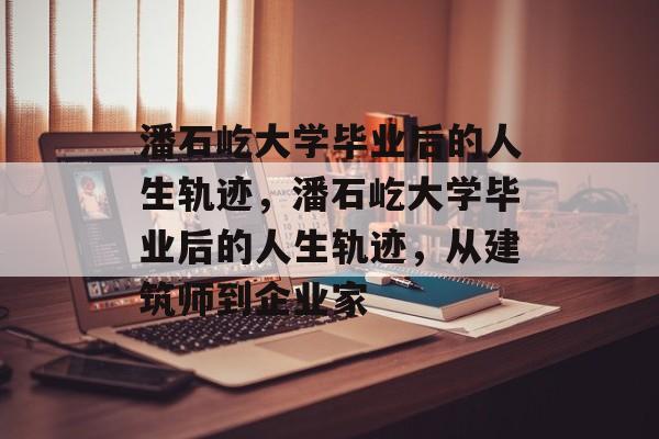 潘石屹大学毕业后的人生轨迹，潘石屹大学毕业后的人生轨迹，从建筑师到企业家