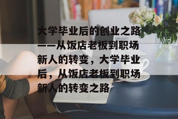 大学毕业后的创业之路——从饭店老板到职场新人的转变，大学毕业后，从饭店老板到职场新人的转变之路