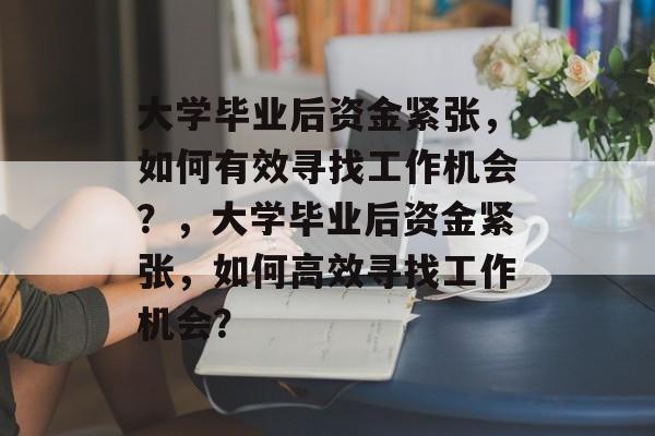 大学毕业后资金紧张，如何有效寻找工作机会？，大学毕业后资金紧张，如何高效寻找工作机会？