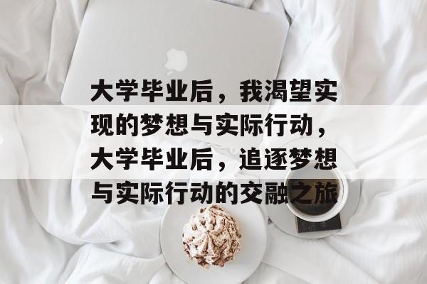 大学毕业后，我渴望实现的梦想与实际行动，大学毕业后，追逐梦想与实际行动的交融之旅