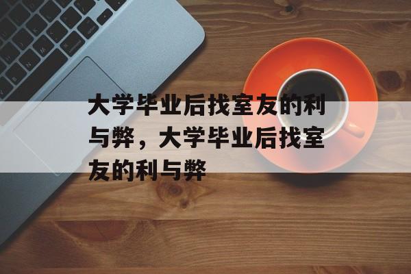 大学毕业后找室友的利与弊，大学毕业后找室友的利与弊