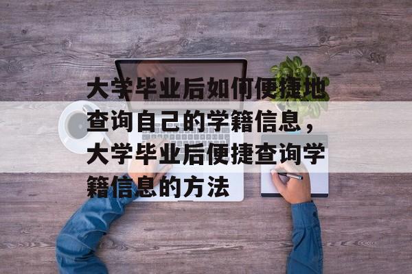 大学毕业后如何便捷地查询自己的学籍信息，大学毕业后便捷查询学籍信息的方法