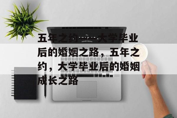 五年之约——大学毕业后的婚姻之路，五年之约，大学毕业后的婚姻成长之路