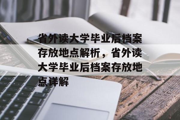 省外读大学毕业后档案存放地点解析，省外读大学毕业后档案存放地点详解