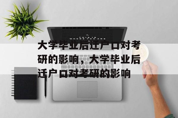 大学毕业后迁户口对考研的影响，大学毕业后迁户口对考研的影响