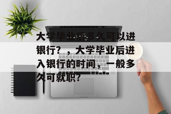 大学毕业后多久可以进银行？，大学毕业后进入银行的时间，一般多久可就职？