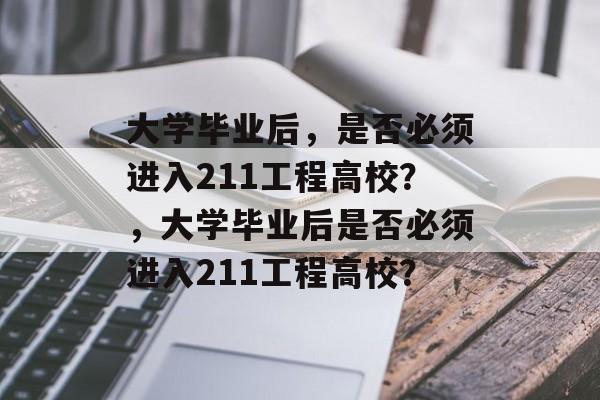 大学毕业后，是否必须进入211工程高校？，大学毕业后是否必须进入211工程高校？