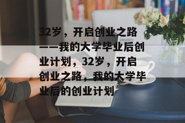 32岁，开启创业之路——我的大学毕业后创业计划，32岁，开启创业之路，我的大学毕业后的创业计划