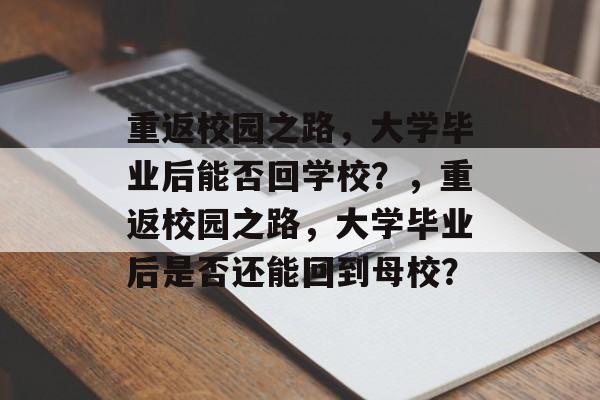 重返校园之路，大学毕业后能否回学校？，重返校园之路，大学毕业后是否还能回到母校？