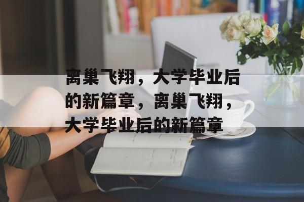 离巢飞翔，大学毕业后的新篇章，离巢飞翔，大学毕业后的新篇章