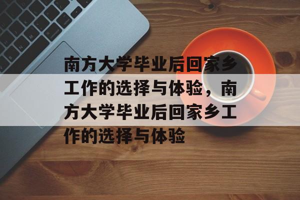 南方大学毕业后回家乡工作的选择与体验，南方大学毕业后回家乡工作的选择与体验