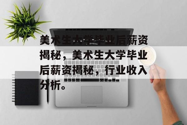 美术生大学毕业后薪资揭秘，美术生大学毕业后薪资揭秘，行业收入分析。