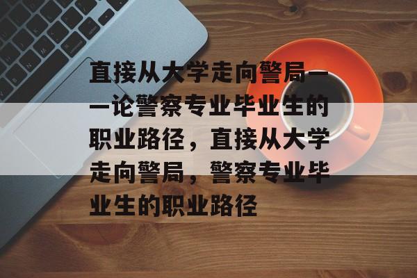 直接从大学走向警局——论警察专业毕业生的职业路径，直接从大学走向警局，警察专业毕业生的职业路径