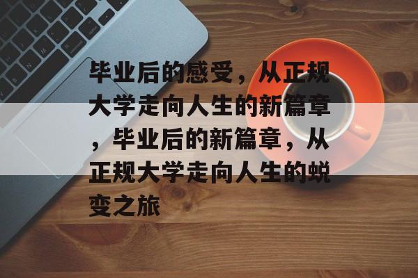 毕业后的感受，从正规大学走向人生的新篇章，毕业后的新篇章，从正规大学走向人生的蜕变之旅