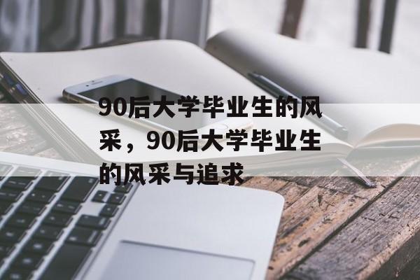 90后大学毕业生的风采，90后大学毕业生的风采与追求