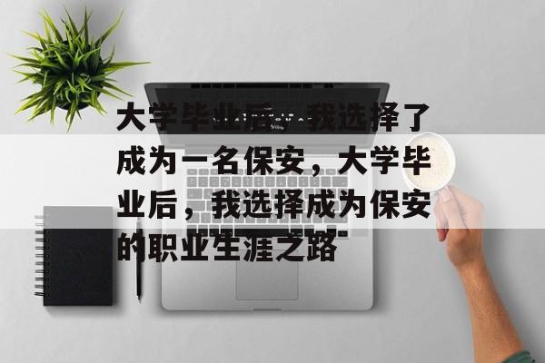 大学毕业后，我选择了成为一名保安，大学毕业后，我选择成为保安的职业生涯之路