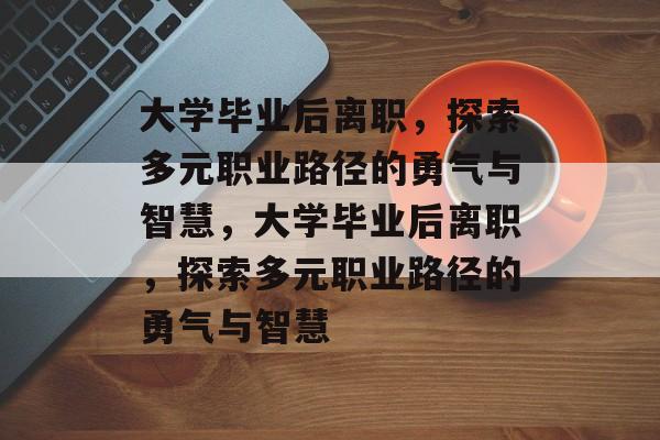 大学毕业后离职，探索多元职业路径的勇气与智慧，大学毕业后离职，探索多元职业路径的勇气与智慧