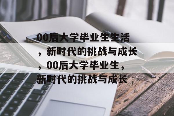 00后大学毕业生生活，新时代的挑战与成长，00后大学毕业生，新时代的挑战与成长