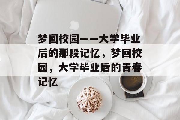 梦回校园——大学毕业后的那段记忆，梦回校园，大学毕业后的青春记忆