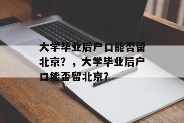 大学毕业后户口能否留北京？，大学毕业后户口能否留北京？