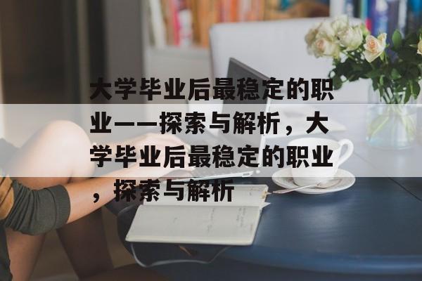 大学毕业后最稳定的职业——探索与解析，大学毕业后最稳定的职业，探索与解析