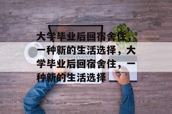 大学毕业后回宿舍住，一种新的生活选择，大学毕业后回宿舍住，一种新的生活选择