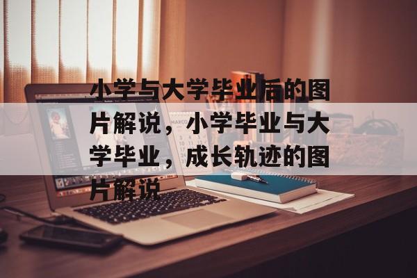 小学与大学毕业后的图片解说，小学毕业与大学毕业，成长轨迹的图片解说