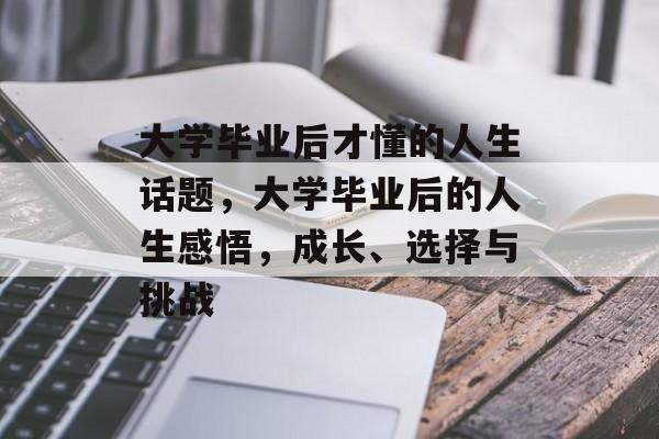 大学毕业后才懂的人生话题，大学毕业后的人生感悟，成长、选择与挑战