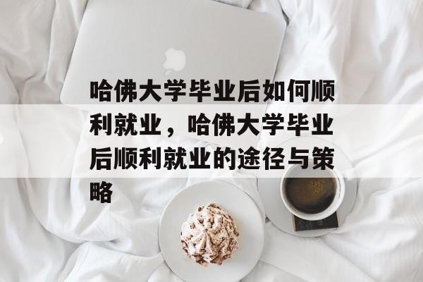 哈佛大学毕业后如何顺利就业，哈佛大学毕业后顺利就业的途径与策略