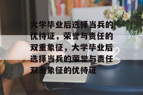 大学毕业后选择当兵的优待证，荣誉与责任的双重象征，大学毕业后选择当兵的荣誉与责任双重象征的优待证