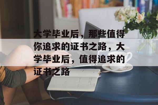 大学毕业后，那些值得你追求的证书之路，大学毕业后，值得追求的证书之路