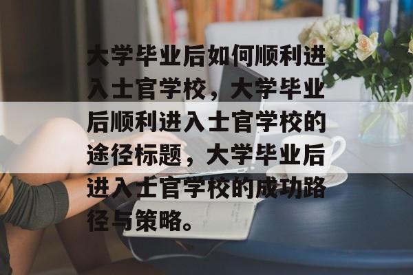 大学毕业后如何顺利进入士官学校，大学毕业后顺利进入士官学校的途径标题，大学毕业后进入士官学校的成功路径与策略。