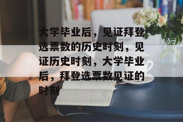 大学毕业后，见证拜登选票数的历史时刻，见证历史时刻，大学毕业后，拜登选票数见证的时刻