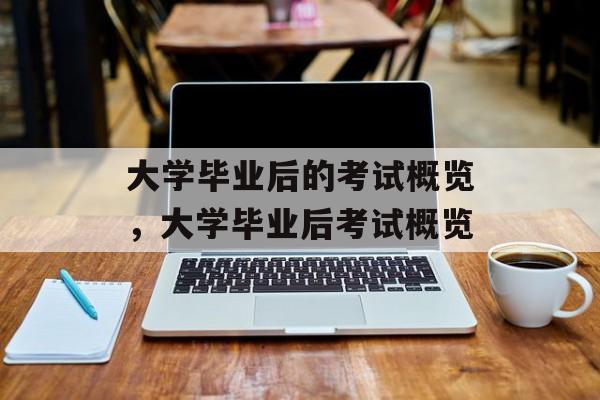 大学毕业后的考试概览，大学毕业后考试概览