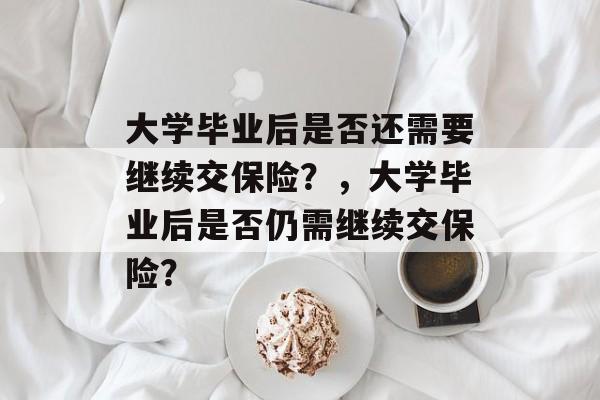 大学毕业后是否还需要继续交保险？，大学毕业后是否仍需继续交保险？