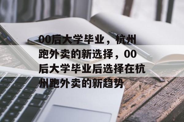 00后大学毕业，杭州跑外卖的新选择，00后大学毕业后选择在杭州跑外卖的新趋势