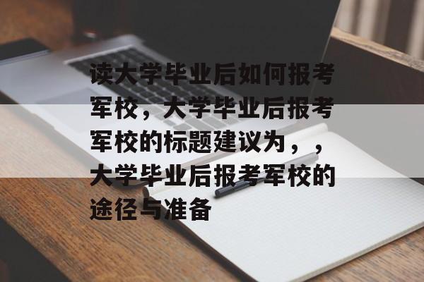 读大学毕业后如何报考军校，大学毕业后报考军校的标题建议为，，大学毕业后报考军校的途径与准备