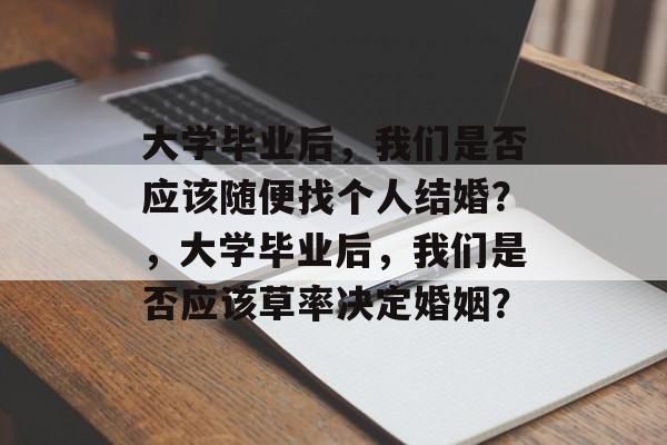 大学毕业后，我们是否应该随便找个人结婚？，大学毕业后，我们是否应该草率决定婚姻？