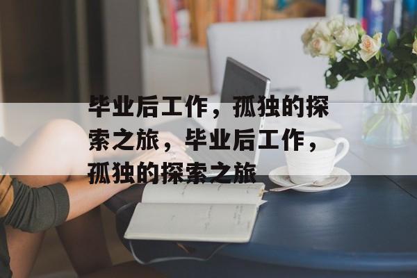 毕业后工作，孤独的探索之旅，毕业后工作，孤独的探索之旅