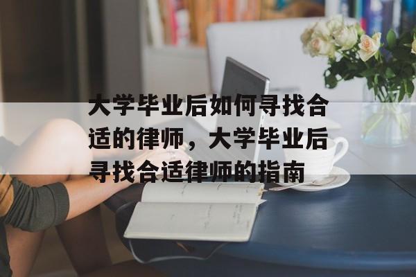 大学毕业后如何寻找合适的律师，大学毕业后寻找合适律师的指南