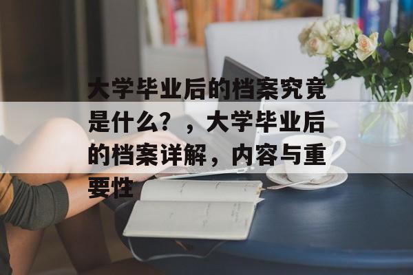 大学毕业后的档案究竟是什么？，大学毕业后的档案详解，内容与重要性