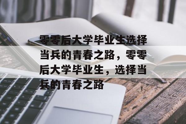 零零后大学毕业生选择当兵的青春之路，零零后大学毕业生，选择当兵的青春之路