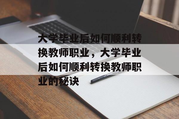 大学毕业后如何顺利转换教师职业，大学毕业后如何顺利转换教师职业的秘诀